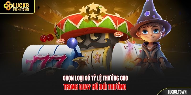 Chọn loại có tỷ lệ thưởng cao trong quay hũ đổi thưởng 