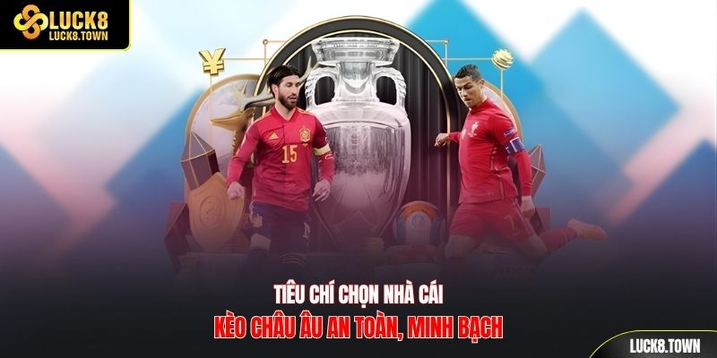 Tiêu chí chọn nhà cái kèo châu Âu an toàn, minh bạch
