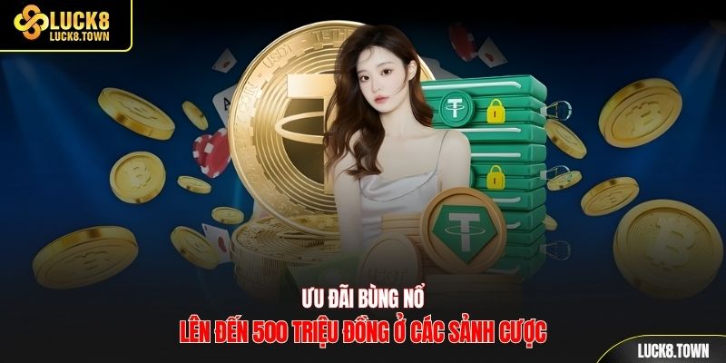 Ưu đãi bùng nổ lên đến 500 triệu đồng ở các sảnh cược