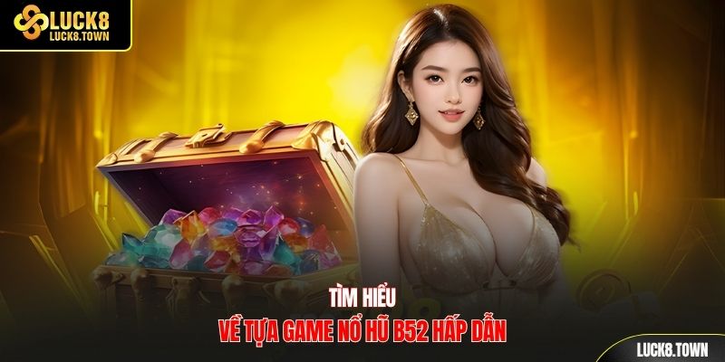 Tìm hiểu về tựa game nổ hũ b52 hấp dẫn