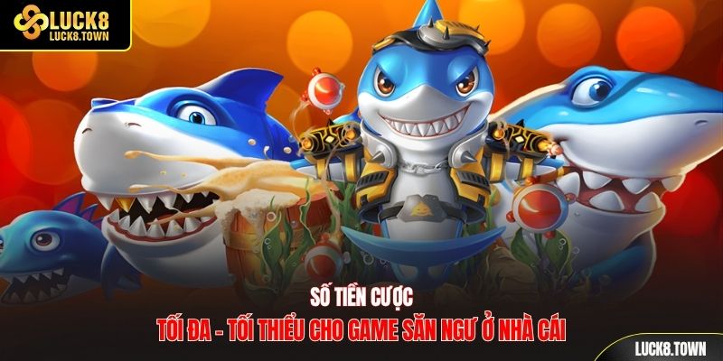 Số tiền cược tối đa - tối thiểu cho game săn ngư ở nhà cái