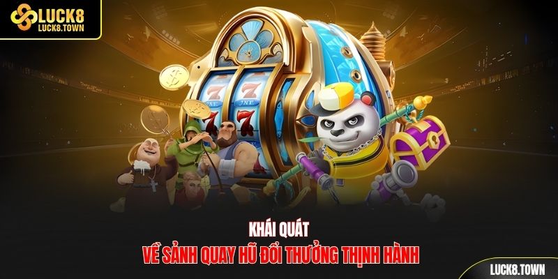 Khái quát về sảnh quay hũ đổi thưởng thịnh hành