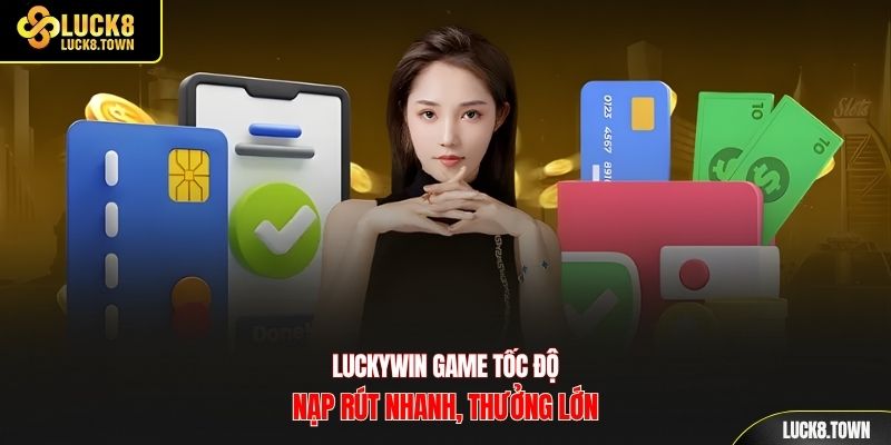 Luckywin game tốc độ nạp rút nhanh, thưởng lớn